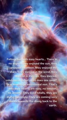 Falling, but with easy hearts... There is no regret. They enjoyed the sun, they enjoyed the moon, they enjoyed the stars. They danced in the wind, they danced in the rain, they danced, celebrated. What more does one need? It is time to go into eternal rest. That's why their hearts are easy, no tension, no anxiety. They lived totally, they are dying dancingly. They are coming very easily towards the doing back to the earth.
